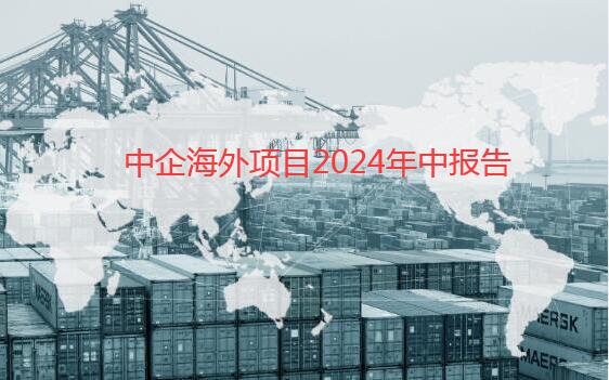 中企海外項(xiàng)目2024年中報(bào)告：BHI梳理上半年新簽約海外項(xiàng)目474個(gè)